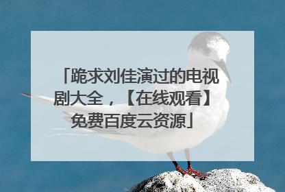 跪求刘佳演过的电视剧大全，【在线观看】免费百度云资源