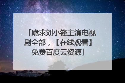 跪求刘小锋主演电视剧全部,【在线观看】免费百度云资源