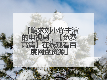 跪求刘小锋主演的电视剧,【免费高清】在线观看百度网盘资源