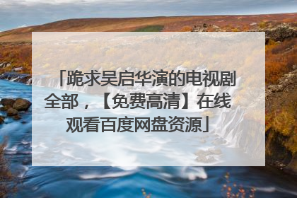 跪求吴启华演的电视剧全部，【免费高清】在线观看百度网盘资源