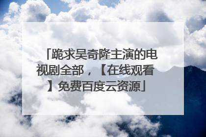 跪求吴奇隆主演的电视剧全部，【在线观看】免费百度云资源