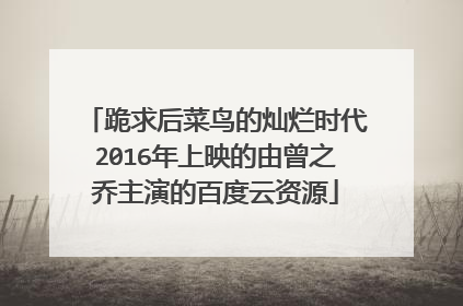 跪求后菜鸟的灿烂时代2016年上映的由曾之乔主演的百度云资源