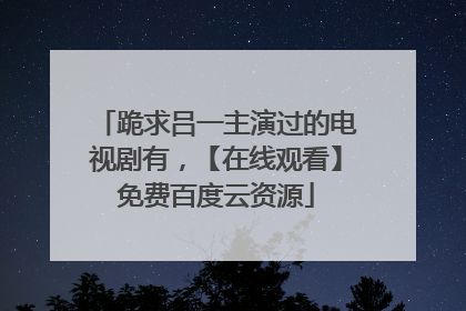 跪求吕一主演过的电视剧有，【在线观看】免费百度云资源