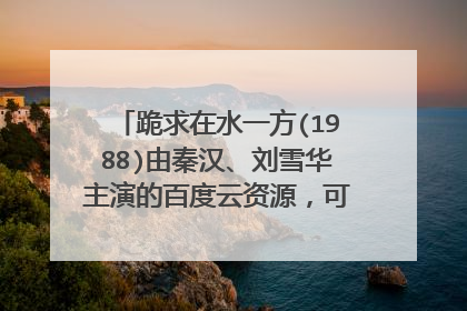 跪求在水一方(1988)由秦汉、刘雪华主演的百度云资源,可以在线免费播放