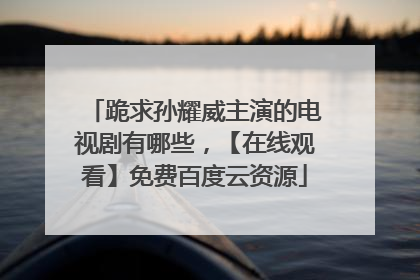 跪求孙耀威主演的电视剧有哪些,【在线观看】免费百度云资源