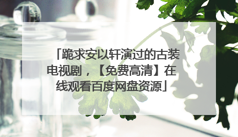 跪求安以轩演过的古装电视剧，【免费高清】在线观看百度网盘资源