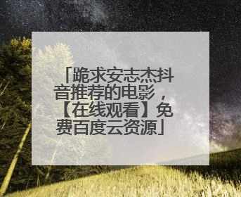 跪求安志杰抖音推荐的电影,【在线观看】免费百度云资源