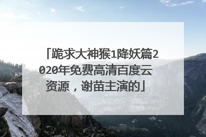 跪求大神猴1降妖篇2020年免费高清百度云资源，谢苗主演的