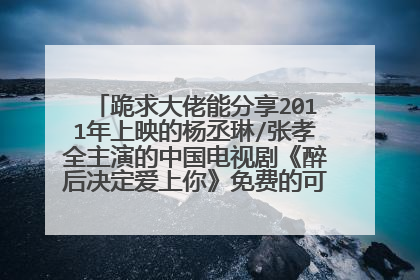 跪求大佬能分享2011年上映的杨丞琳/张孝全主演的中国电视剧《醉后决定爱上你》免费的可在线播放资源