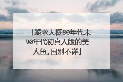 跪求大概80年代末90年代初真人版的美人鱼,国别不详