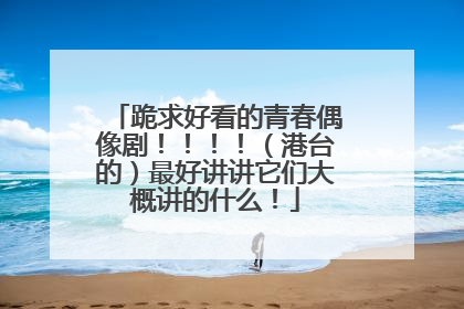 跪求好看的青春偶像剧!!!!(港台的)最好讲讲它们大概讲的什么!