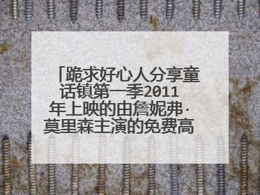 跪求好心人分享童话镇第一季2011年上映的由詹妮弗·莫里森主演的免费高清百度云资源