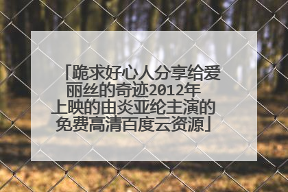 跪求好心人分享给爱丽丝的奇迹2012年上映的由炎亚纶主演的免费高清百度云资源