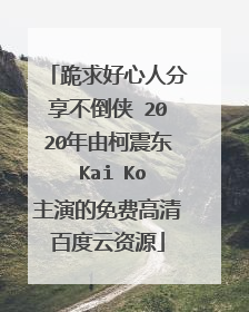 跪求好心人分享不倒侠 2020年由柯震东 Kai Ko主演的免费高清百度云资源