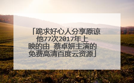 跪求好心人分享原谅他77次2017年上映的由 蔡卓妍主演的免费高清百度云资源