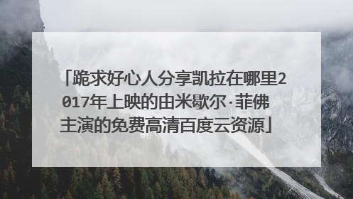 跪求好心人分享凯拉在哪里2017年上映的由米歇尔·菲佛主演的免费高清百度云资源