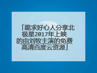 跪求好心人分享北极星2017年上映的由刘牧主演的免费高清百度云资源
