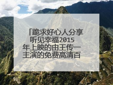 跪求好心人分享听见幸福2015年上映的由王传一主演的免费高清百度云资源