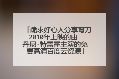 跪求好心人分享弯刀2010年上映的由 丹尼·特雷霍主演的免费高清百度云资源