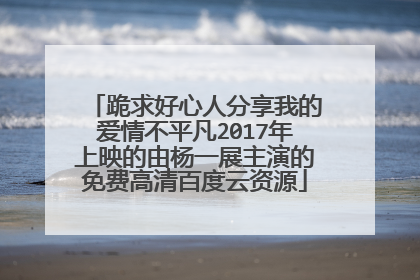 跪求好心人分享我的爱情不平凡2017年上映的由杨一展主演的免费高清百度云资源