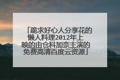 跪求好心人分享花的懒人料理2012年上映的由仓科加奈主演的免费高清百度云资源