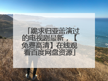 跪求归亚蕾演过的电视剧最新，【免费高清】在线观看百度网盘资源