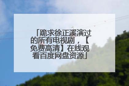 跪求徐正溪演过的所有电视剧,【免费高清】在线观看百度网盘资源