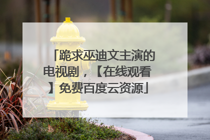跪求巫迪文主演的电视剧，【在线观看】免费百度云资源