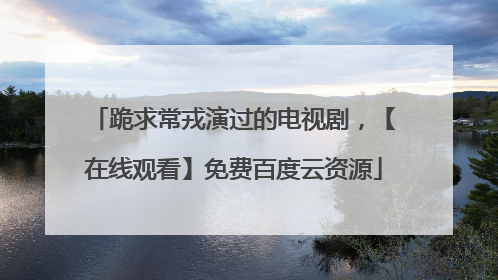 跪求常戎演过的电视剧，【在线观看】免费百度云资源