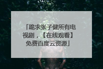 跪求张子健所有电视剧,【在线观看】免费百度云资源