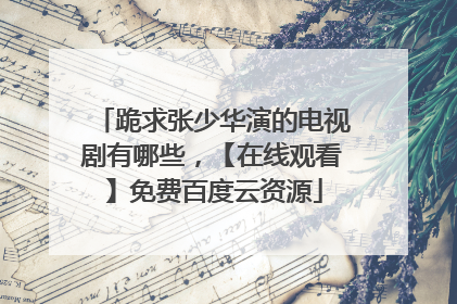 跪求张少华演的电视剧有哪些,【在线观看】免费百度云资源