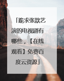 跪求张歆艺演的电视剧有哪些,【在线观看】免费百度云资源