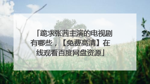 跪求张茜主演的电视剧有哪些,【免费高清】在线观看百度网盘资源