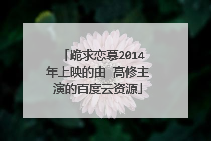 跪求恋慕2014年上映的由 高修主演的百度云资源