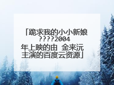 跪求我的小小新娘 ????2004年上映的由 金来沅主演的百度云资源