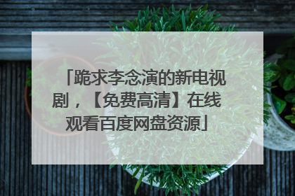 跪求李念演的新电视剧，【免费高清】在线观看百度网盘资源