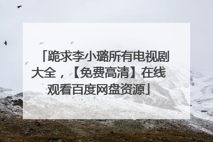 跪求李小璐所有电视剧大全，【免费高清】在线观看百度网盘资源