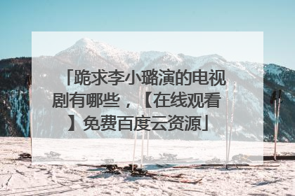 跪求李小璐演的电视剧有哪些，【在线观看】免费百度云资源
