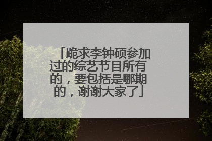跪求李钟硕参加过的综艺节目所有的，要包括是哪期的，谢谢大家了
