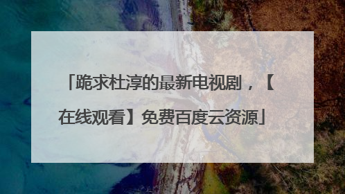 跪求杜淳的最新电视剧,【在线观看】免费百度云资源