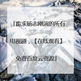 跪求杨志刚演的所有电视剧,【在线观看】免费百度云资源