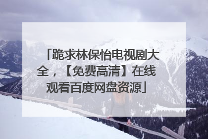 跪求林保怡电视剧大全,【免费高清】在线观看百度网盘资源