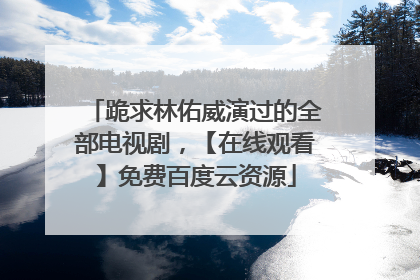 跪求林佑威演过的全部电视剧,【在线观看】免费百度云资源