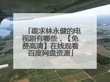 跪求林永健的电视剧有哪些,【免费高清】在线观看百度网盘资源