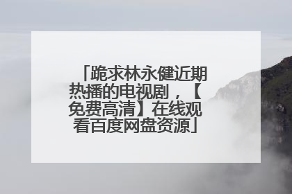 跪求林永健近期热播的电视剧，【免费高清】在线观看百度网盘资源