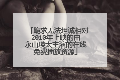 跪求无法坦诚相对2010年上映的由永山瑛太主演的在线免费播放资源
