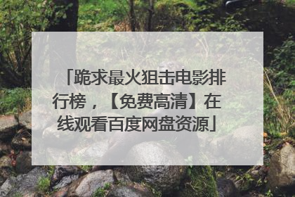 跪求最火狙击电影排行榜,【免费高清】在线观看百度网盘资源