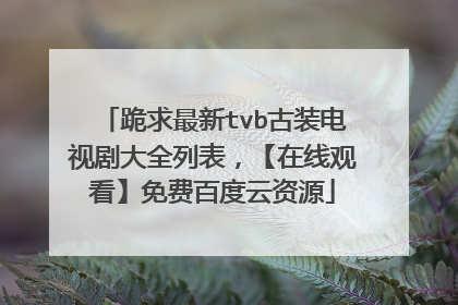 跪求最新tvb古装电视剧大全列表，【在线观看】免费百度云资源