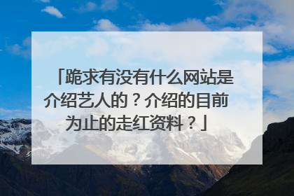 跪求有没有什么网站是介绍艺人的?介绍的目前为止的走红资料?