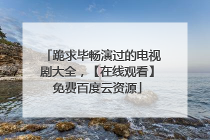 跪求毕畅演过的电视剧大全，【在线观看】免费百度云资源